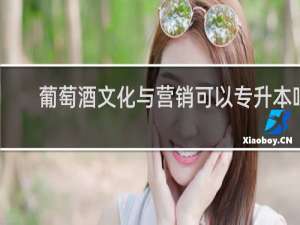 葡萄酒文化与营销可以专升本吗