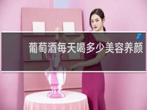 葡萄酒每天喝多少美容养颜