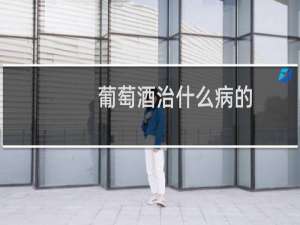 葡萄酒治什么病的