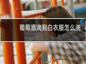 葡萄酒滴到白衣服怎么洗