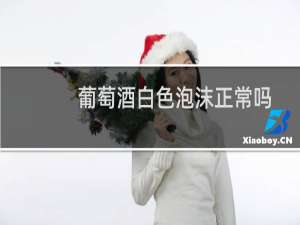 葡萄酒白色泡沫正常吗