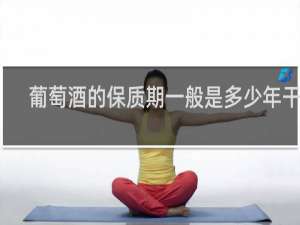 葡萄酒的保质期一般是多少年干红