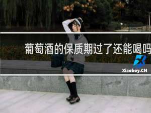 葡萄酒的保质期过了还能喝吗