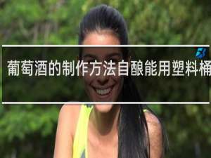 葡萄酒的制作方法自酿能用塑料桶装吗