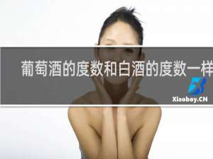 葡萄酒的度数和白酒的度数一样吗