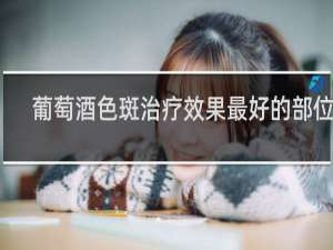 葡萄酒色斑治疗效果最好的部位是