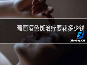 葡萄酒色斑治疗要花多少钱