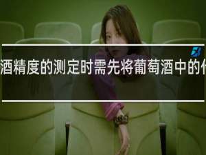 葡萄酒酒精度的测定时需先将葡萄酒中的什么蒸馏出来