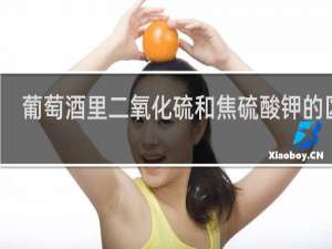葡萄酒里二氧化硫和焦硫酸钾的区别