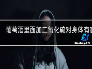 葡萄酒里面加二氧化硫对身体有害吗