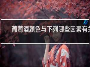 葡萄酒颜色与下列哪些因素有关