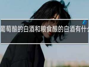 葡萄酿的白酒和粮食酿的白酒有什么区别