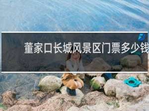 董家口长城风景区门票多少钱