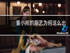 董小宛的厨艺为何这么出名？董小宛的拿手好菜是什么？