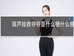 葫芦娃救爷爷是什么梗什么梗