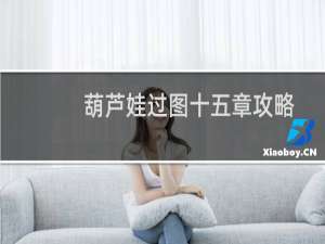 葫芦娃过图十五章攻略