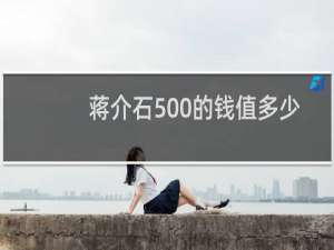 蒋介石500的钱值多少