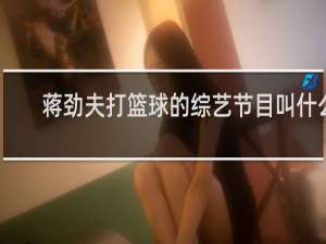 蒋劲夫打篮球的综艺节目叫什么