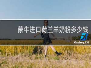 蒙牛进口荷兰羊奶粉多少钱