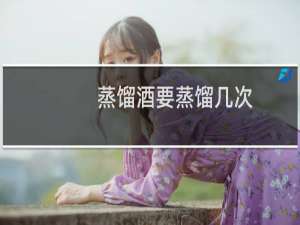 蒸馏酒要蒸馏几次
