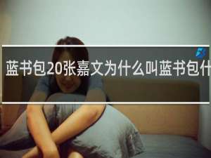 蓝书包 张嘉文为什么叫蓝书包什么梗