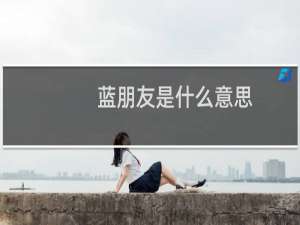 蓝朋友是什么意思，指的是什么职业什么梗