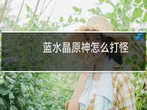蓝水晶原神怎么打怪