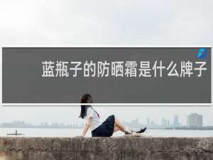 蓝瓶子的防晒霜是什么牌子