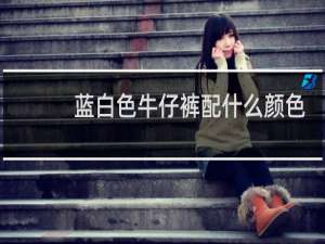 蓝白色牛仔裤配什么颜色上衣好看
