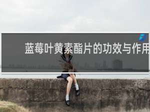 蓝莓叶黄素酯片的功效与作用