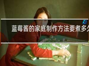 蓝莓酱的家庭制作方法要煮多久
