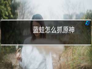 蓝蛙怎么抓原神