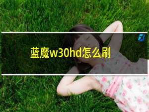 蓝魔w30hd怎么刷机（蓝魔w30hd刷机教程）