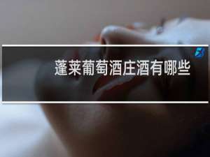 蓬莱葡萄酒庄酒有哪些