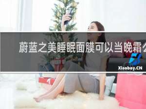 蔚蓝之美睡眠面膜可以当晚霜么