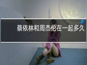 蔡依林和周杰伦在一起多久