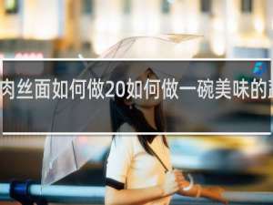 蔬菜肉丝面如何做 如何做一碗美味的蔬菜肉丝面