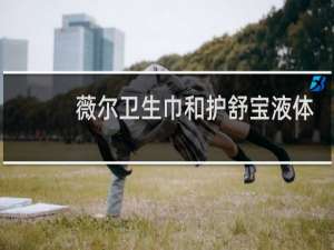 薇尔卫生巾和护舒宝液体卫生巾哪个好用