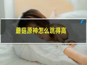 蘑菇原神怎么跳得高