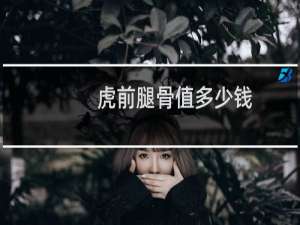 虎前腿骨值多少钱