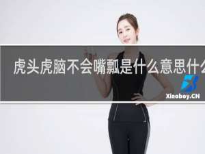 虎头虎脑不会嘴瓢是什么意思什么梗