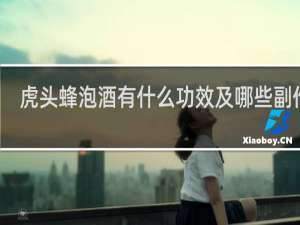 虎头蜂泡酒有什么功效及哪些副作用