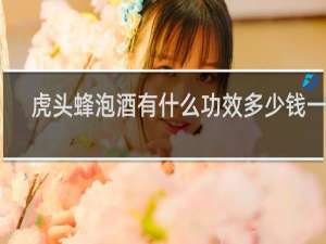 虎头蜂泡酒有什么功效多少钱一个