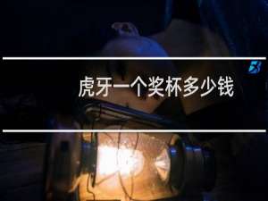 虎牙一个奖杯多少钱