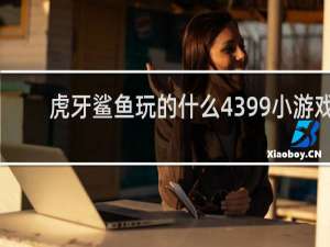 虎牙鲨鱼玩的什么4399小游戏