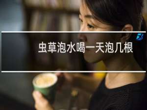虫草泡水喝一天泡几根