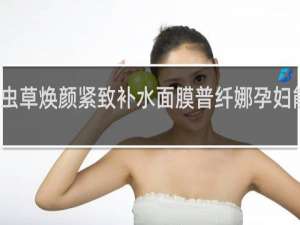 虫草焕颜紧致补水面膜普纤娜孕妇能用吗