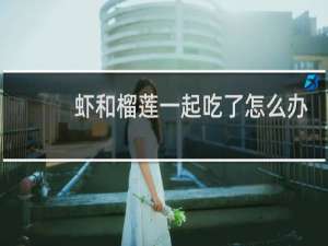 虾和榴莲一起吃了怎么办
