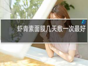 虾青素面膜几天敷一次最好