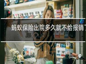 蚂蚁保险出院多久就不给报销了